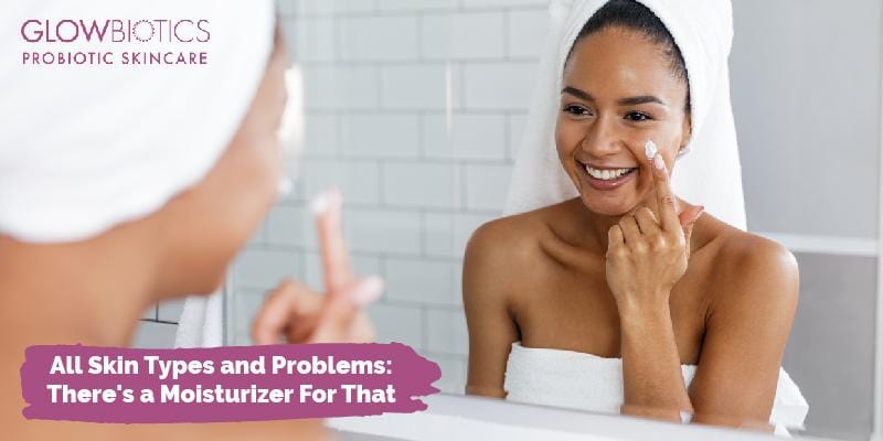 All Skin Types and Problems: There's a Moisturizer For That