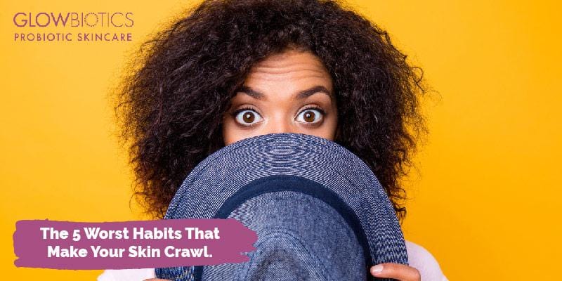 The 5 Worst Habits That Make Your Skin Crawl